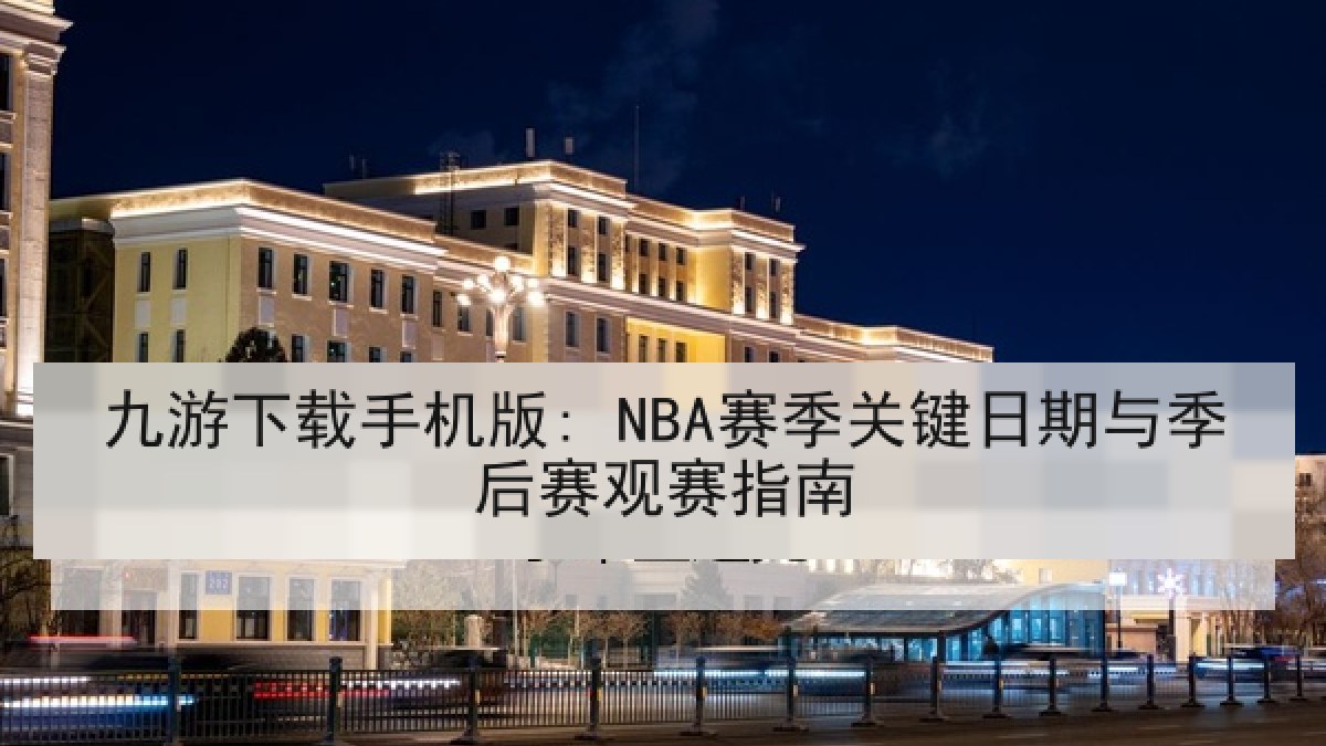 九游下载手机版: NBA赛季关键日期与季后赛观赛指南