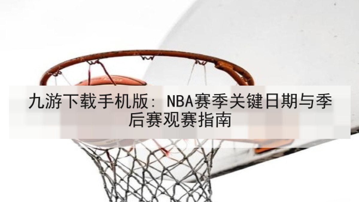 九游下载手机版: NBA赛季关键日期与季后赛观赛指南