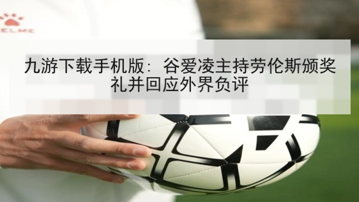 九游下载手机版: 谷爱凌主持劳伦斯颁奖礼并回应外界负评