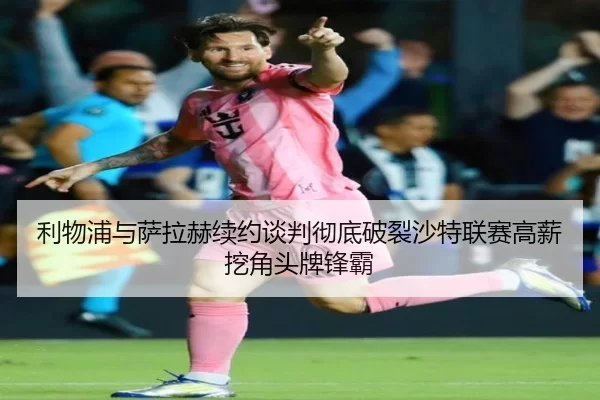 利物浦与萨拉赫续约谈判彻底破裂沙特联赛高薪挖角头牌锋霸