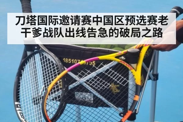 刀塔国际邀请赛中国区预选赛老干爹战队出线告急的破局之路