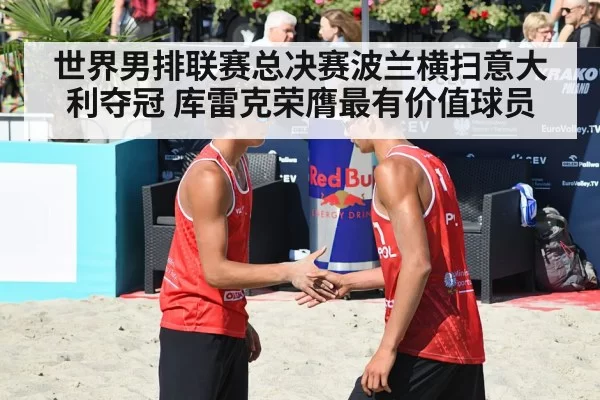 世界男排联赛总决赛波兰横扫意大利夺冠 库雷克荣膺最有价值球员