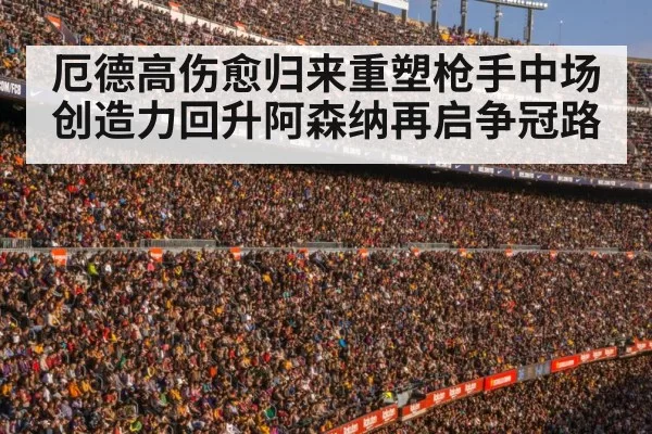 厄德高伤愈归来重塑枪手中场 创造力回升阿森纳再启争冠路