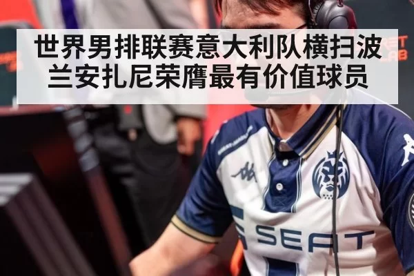 世界男排联赛意大利队横扫波兰安扎尼荣膺最有价值球员